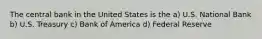 The central bank in the United States is the a) U.S. National Bank b) U.S. Treasury c) Bank of America d) Federal Reserve