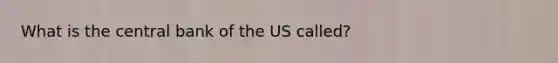 What is the central bank of the US called?