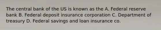 The central bank of the US is known as the A. Federal reserve bank B. Federal deposit insurance corporation C. Department of treasury D. Federal savings and loan insurance co.