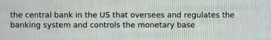 the central bank in the US that oversees and regulates the banking system and controls the monetary base