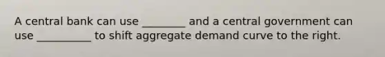 A central bank can use ________ and a central government can use __________ to shift aggregate demand curve to the right.