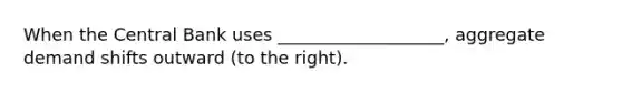 When the Central Bank uses ___________________, aggregate demand shifts outward (to the right).