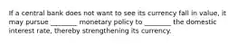 If a central bank does not want to see its currency fall in value, it may pursue ________ monetary policy to ________ the domestic interest rate, thereby strengthening its currency.