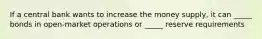 If a central bank wants to increase the money supply, it can _____ bonds in open-market operations or _____ reserve requirements