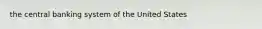 the central banking system of the United States