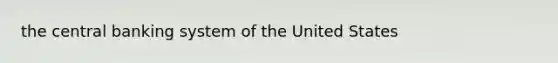 the central banking system of the United States