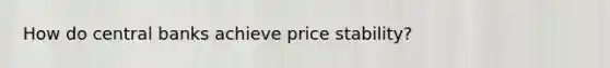 How do central banks achieve price stability?