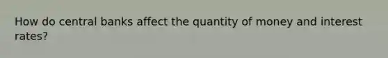 How do central banks affect the quantity of money and interest rates?