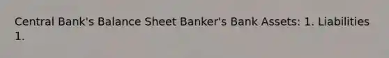 Central Bank's Balance Sheet Banker's Bank Assets: 1. Liabilities 1.