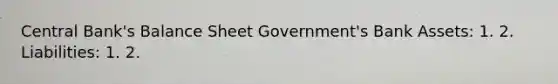 Central Bank's Balance Sheet Government's Bank Assets: 1. 2. Liabilities: 1. 2.