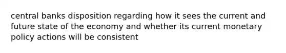 central banks disposition regarding how it sees the current and future state of the economy and whether its current <a href='https://www.questionai.com/knowledge/kEE0G7Llsx-monetary-policy' class='anchor-knowledge'>monetary policy</a> actions will be consistent