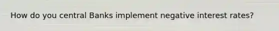How do you central Banks implement negative interest rates?