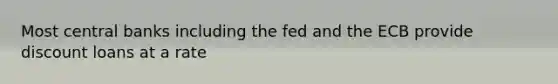 Most central banks including the fed and the ECB provide discount loans at a rate