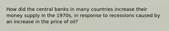 How did the central banks in many countries increase their money supply in the 1970s, in response to recessions caused by an increase in the price of oil?