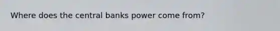 Where does the central banks power come from?