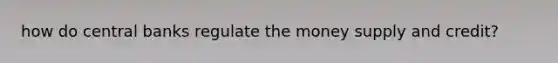 how do central banks regulate the money supply and credit?