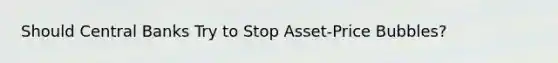 Should Central Banks Try to Stop Asset-Price Bubbles?