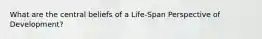 What are the central beliefs of a Life-Span Perspective of Development?