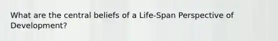 What are the central beliefs of a Life-Span Perspective of Development?