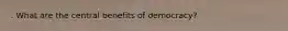 . What are the central benefits of democracy?