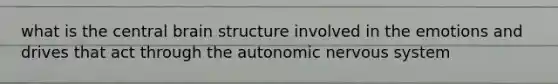 what is the central brain structure involved in the emotions and drives that act through the autonomic nervous system