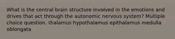 What is the central brain structure involved in the emotions and drives that act through the autonomic nervous system? Multiple choice question. thalamus hypothalamus epithalamus medulla oblongata