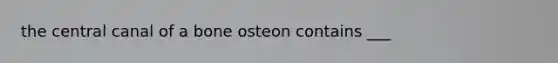 the central canal of a bone osteon contains ___