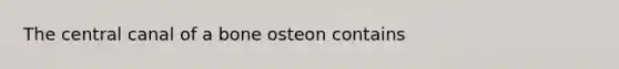 The central canal of a bone osteon contains