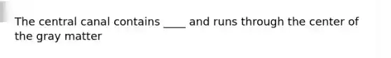 The central canal contains ____ and runs through the center of the gray matter