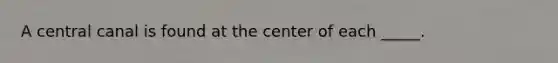 A central canal is found at the center of each _____.