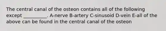 The central canal of the osteon contains all of the following except __________. A-nerve B-artery C-sinusoid D-vein E-all of the above can be found in the central canal of the osteon