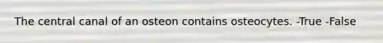 The central canal of an osteon contains osteocytes. -True -False