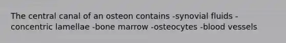 The central canal of an osteon contains -synovial fluids -concentric lamellae -bone marrow -osteocytes -blood vessels