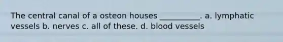 The central canal of a osteon houses __________. a. <a href='https://www.questionai.com/knowledge/ki6sUebkzn-lymphatic-vessels' class='anchor-knowledge'>lymphatic vessels</a> b. nerves c. all of these. d. <a href='https://www.questionai.com/knowledge/kZJ3mNKN7P-blood-vessels' class='anchor-knowledge'>blood vessels</a>