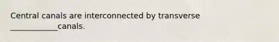 Central canals are interconnected by transverse ____________canals.