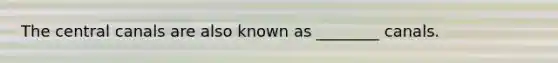 The central canals are also known as ________ canals.