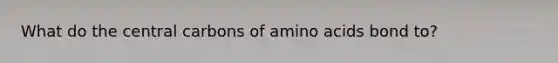 What do the central carbons of amino acids bond to?