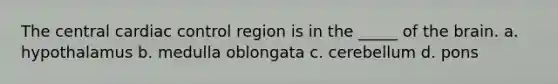 The central cardiac control region is in the _____ of the brain. a. hypothalamus b. medulla oblongata c. cerebellum d. pons