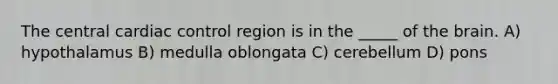 The central cardiac control region is in the _____ of <a href='https://www.questionai.com/knowledge/kLMtJeqKp6-the-brain' class='anchor-knowledge'>the brain</a>. A) hypothalamus B) medulla oblongata C) cerebellum D) pons