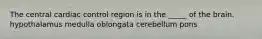 The central cardiac control region is in the _____ of the brain. hypothalamus medulla oblongata cerebellum pons