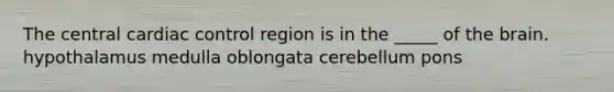 The central cardiac control region is in the _____ of the brain. hypothalamus medulla oblongata cerebellum pons