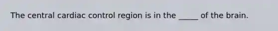 The central cardiac control region is in the _____ of <a href='https://www.questionai.com/knowledge/kLMtJeqKp6-the-brain' class='anchor-knowledge'>the brain</a>.