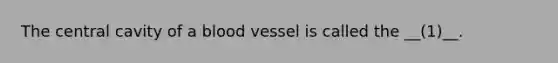 The central cavity of a blood vessel is called the __(1)__.