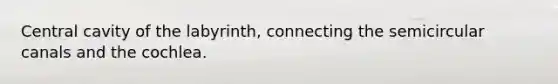 Central cavity of the labyrinth, connecting the semicircular canals and the cochlea.