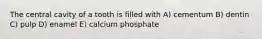 The central cavity of a tooth is filled with A) cementum B) dentin C) pulp D) enamel E) calcium phosphate