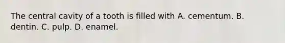 The central cavity of a tooth is filled with A. cementum. B. dentin. C. pulp. D. enamel.