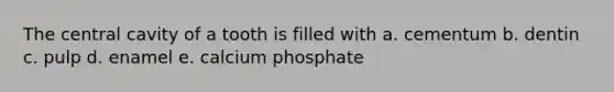 The central cavity of a tooth is filled with a. cementum b. dentin c. pulp d. enamel e. calcium phosphate