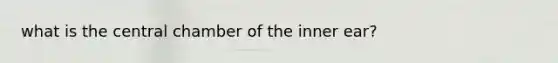 what is the central chamber of the inner ear?