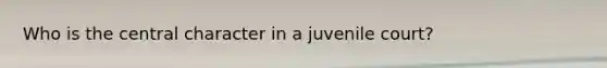 Who is the central character in a juvenile court?