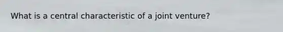 What is a central characteristic of a joint venture?